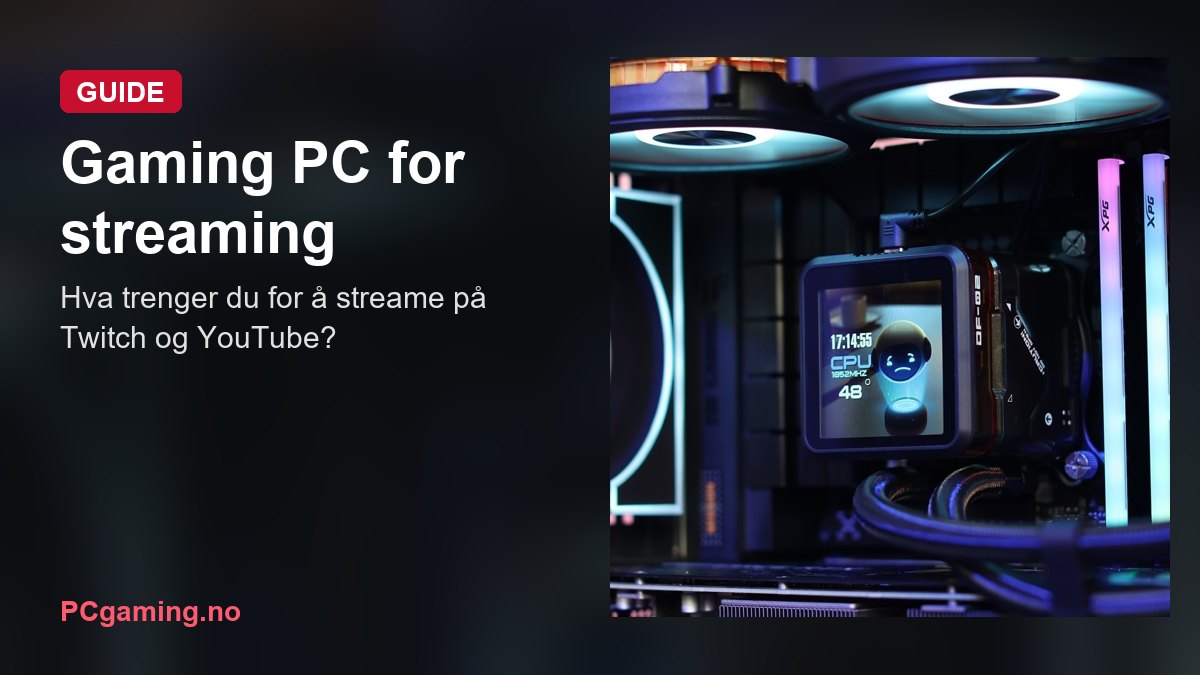 Gaming PC for streaming: hva trenger du for å streame på Twitch og YouTube?