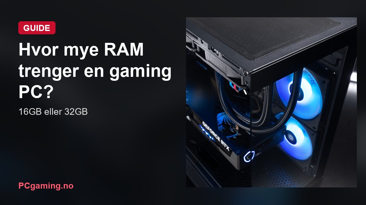Hvor mye RAM trenger en gaming PC? 16GB eller 32GB